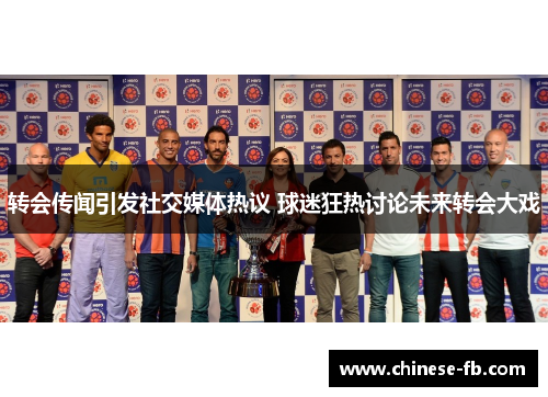 转会传闻引发社交媒体热议 球迷狂热讨论未来转会大戏