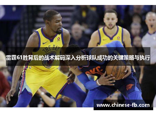 雷霆61胜背后的战术解码深入分析球队成功的关键策略与执行