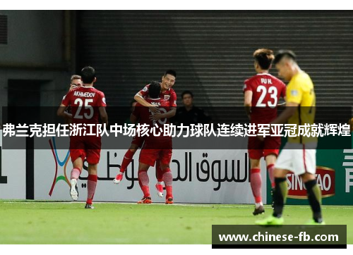弗兰克担任浙江队中场核心助力球队连续进军亚冠成就辉煌