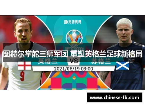 图赫尔掌舵三狮军团 重塑英格兰足球新格局