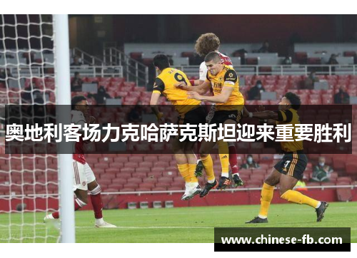奥地利客场力克哈萨克斯坦迎来重要胜利