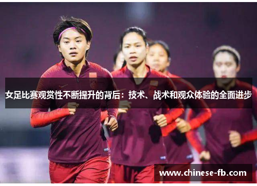 女足比赛观赏性不断提升的背后：技术、战术和观众体验的全面进步